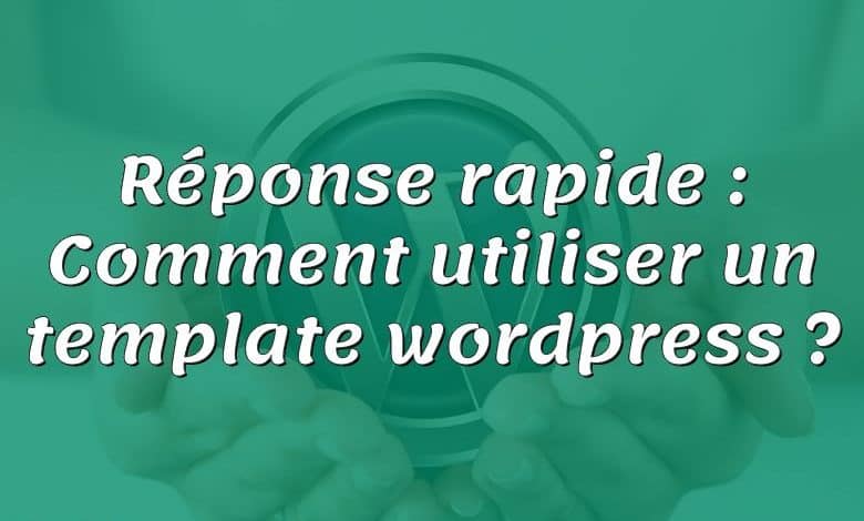 Réponse rapide : Comment utiliser un template wordpress ?