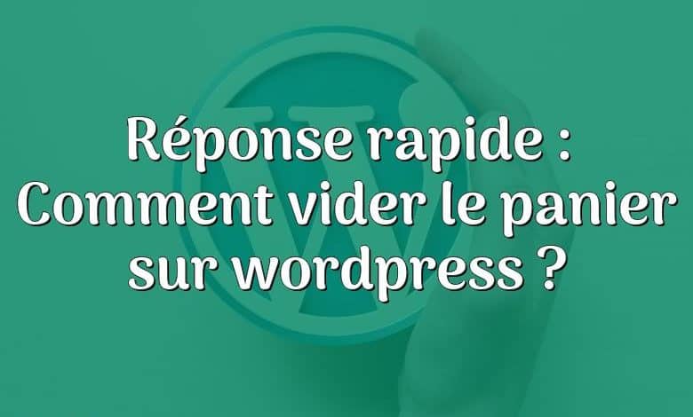 Réponse rapide : Comment vider le panier sur wordpress ?