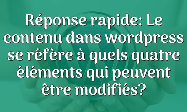 Réponse rapide: Le contenu dans wordpress se réfère à quels quatre éléments qui peuvent être modifiés?