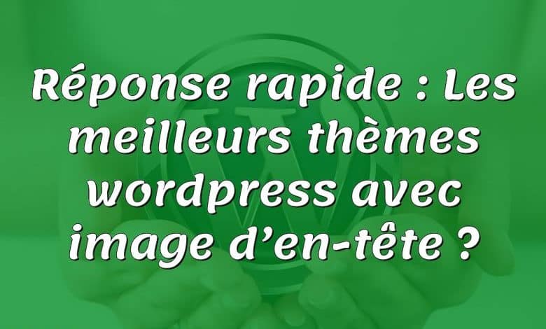 Réponse rapide : Les meilleurs thèmes wordpress avec image d’en-tête ?