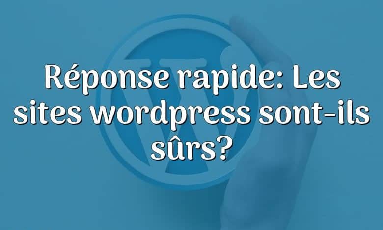 Réponse rapide: Les sites wordpress sont-ils sûrs?