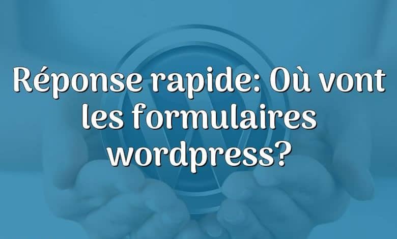 Réponse rapide: Où vont les formulaires wordpress?