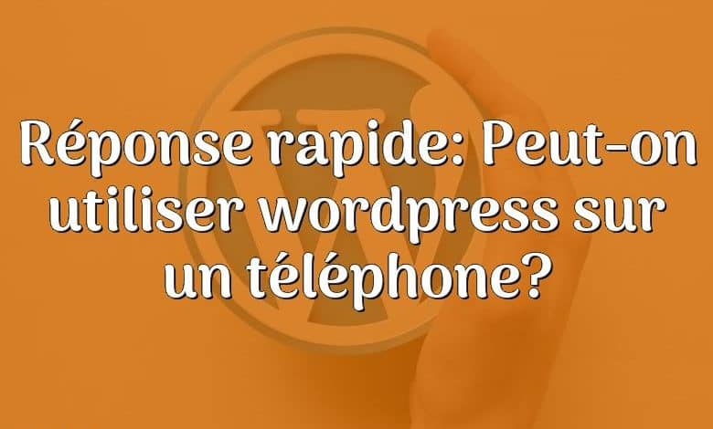 Réponse rapide: Peut-on utiliser wordpress sur un téléphone?