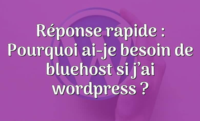 Réponse rapide : Pourquoi ai-je besoin de bluehost si j’ai wordpress ?