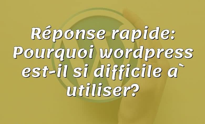 Réponse rapide: Pourquoi wordpress est-il si difficile à utiliser?