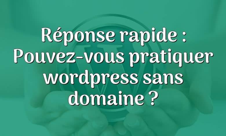 Réponse rapide : Pouvez-vous pratiquer wordpress sans domaine ?