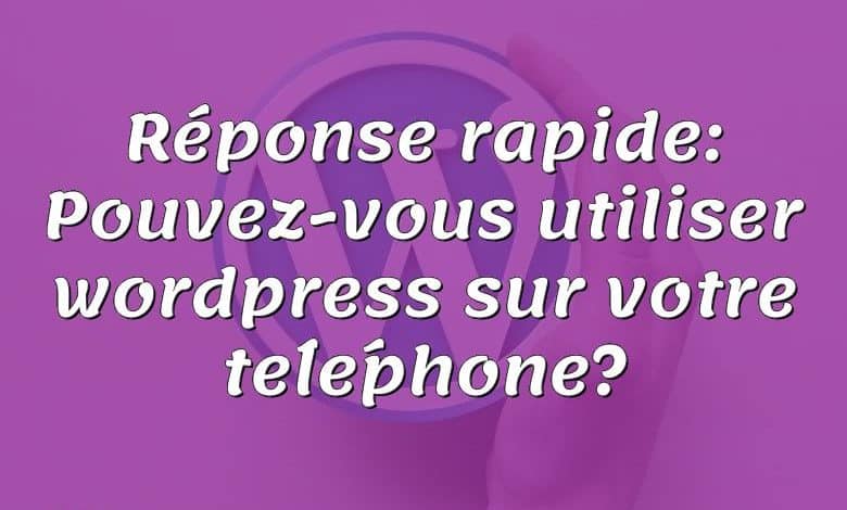 Réponse rapide: Pouvez-vous utiliser wordpress sur votre téléphone?