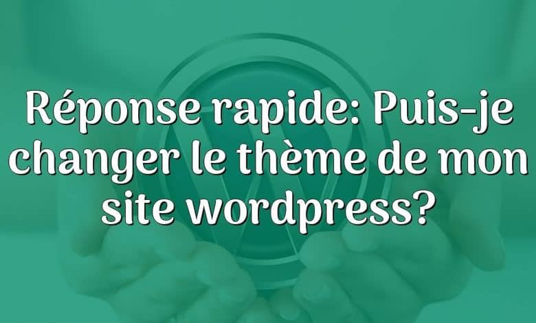 Réponse rapide: Puis-je changer le thème de mon site wordpress?