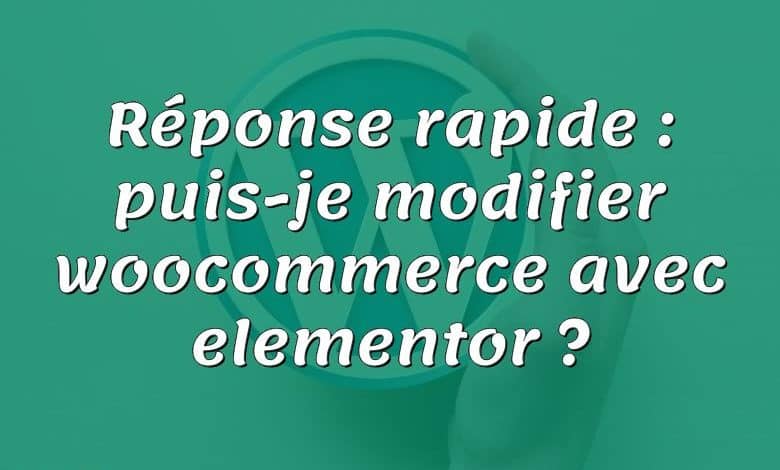 Réponse rapide : puis-je modifier woocommerce avec elementor ?