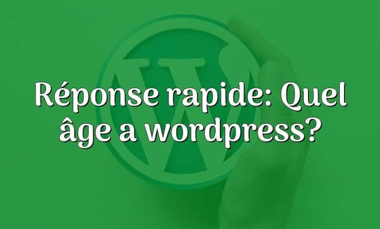 Réponse rapide: Quel âge a wordpress?