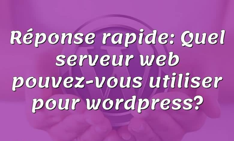 Réponse rapide: Quel serveur web pouvez-vous utiliser pour wordpress?