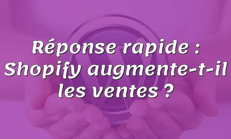 Réponse rapide : Shopify augmente-t-il les ventes ?