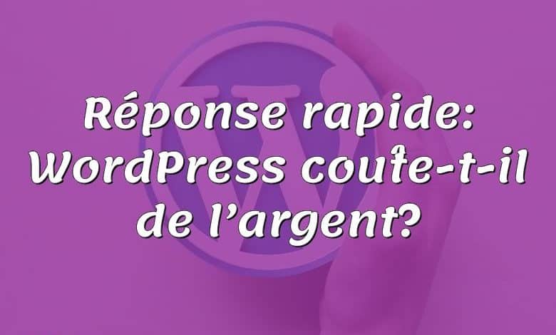 Réponse rapide: WordPress coûte-t-il de l’argent?