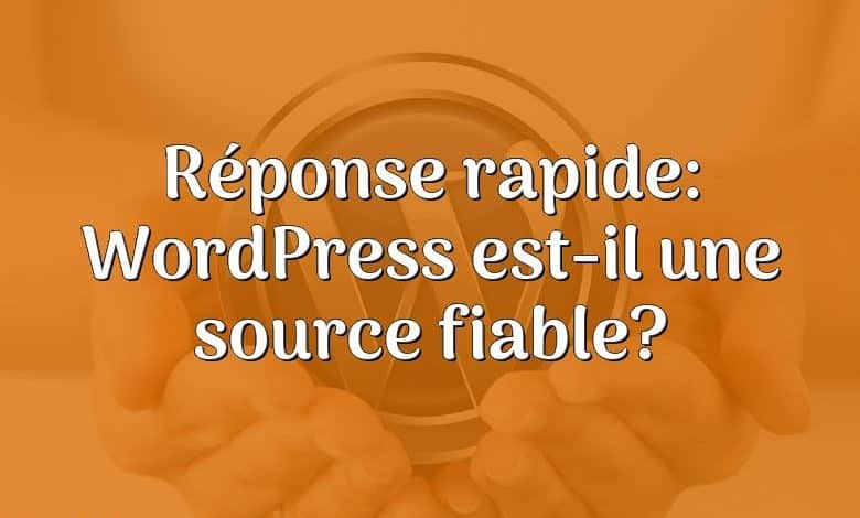 Réponse rapide: WordPress est-il une source fiable?