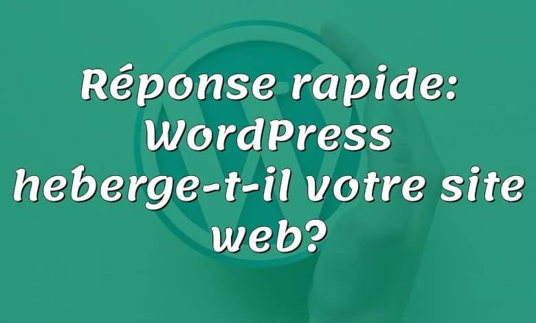 Réponse rapide: WordPress héberge-t-il votre site web?