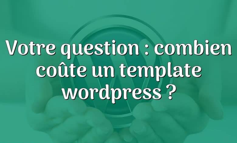 Votre question : combien coûte un template wordpress ?