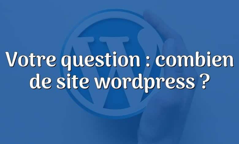 Votre question : combien de site wordpress ?