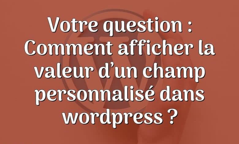 Votre question : Comment afficher la valeur d’un champ personnalisé dans wordpress ?