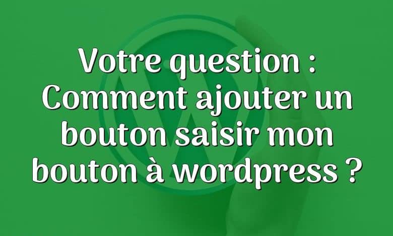 Votre question : Comment ajouter un bouton saisir mon bouton à wordpress ?