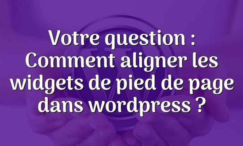 Votre question : Comment aligner les widgets de pied de page dans wordpress ?