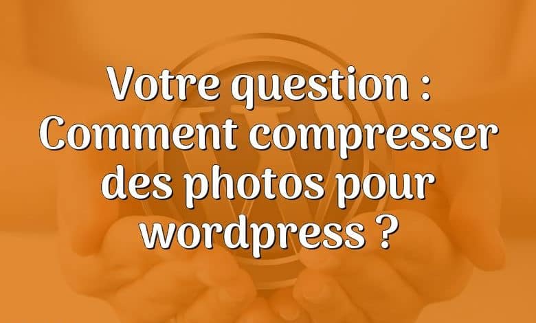 Votre question : Comment compresser des photos pour wordpress ?