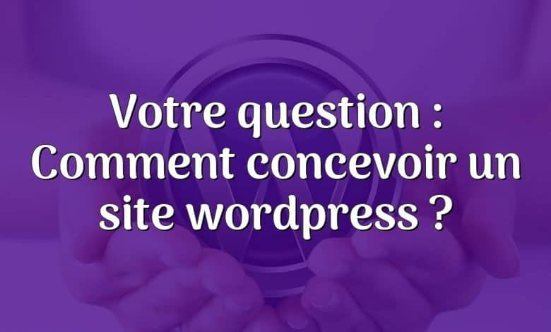 Votre question : Comment concevoir un site wordpress ?