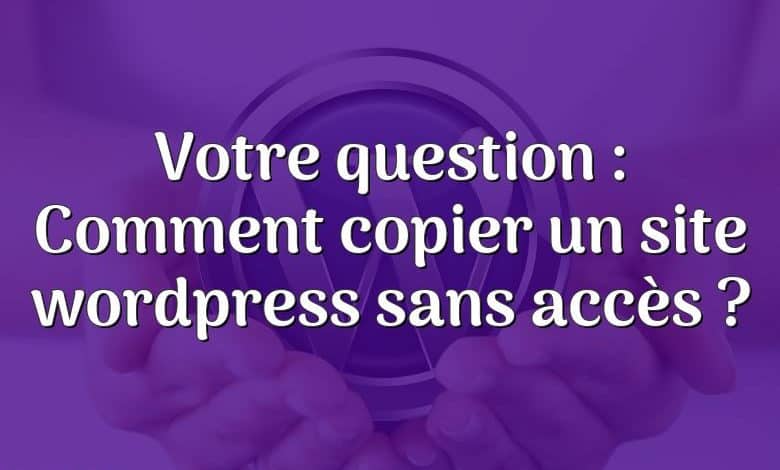 Votre question : Comment copier un site wordpress sans accès ?