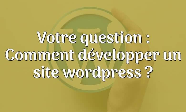 Votre question : Comment développer un site wordpress ?