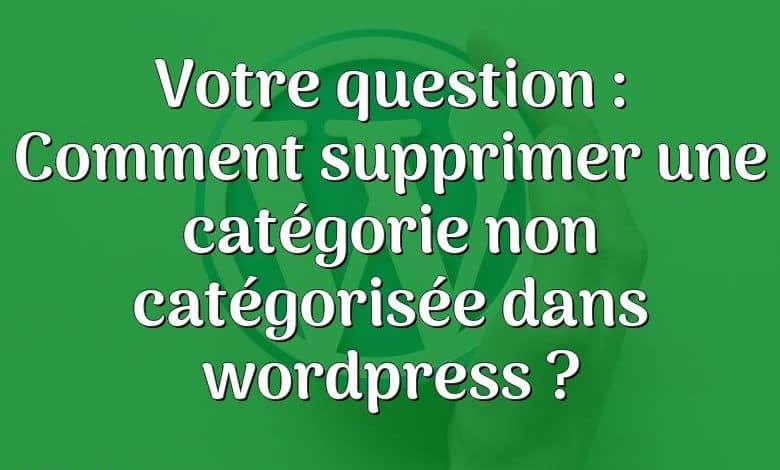 Votre question : Comment supprimer une catégorie non catégorisée dans wordpress ?