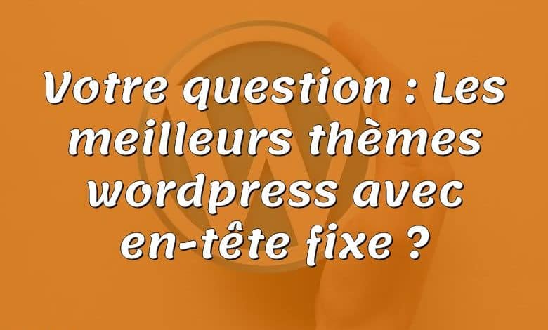 Votre question : Les meilleurs thèmes wordpress avec en-tête fixe ?