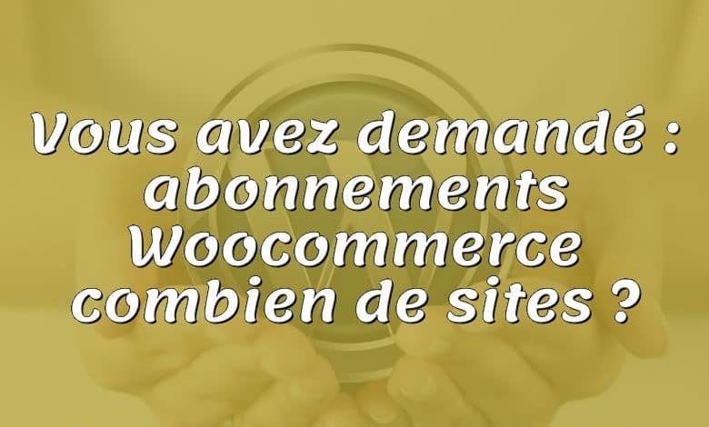 Vous avez demandé : abonnements Woocommerce combien de sites ?