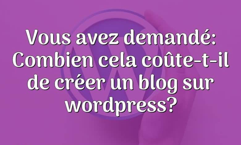 Vous avez demandé: Combien cela coûte-t-il de créer un blog sur wordpress?