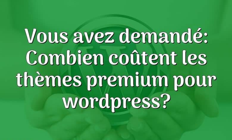 Vous avez demandé: Combien coûtent les thèmes premium pour wordpress?