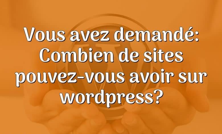 Vous avez demandé: Combien de sites pouvez-vous avoir sur wordpress?