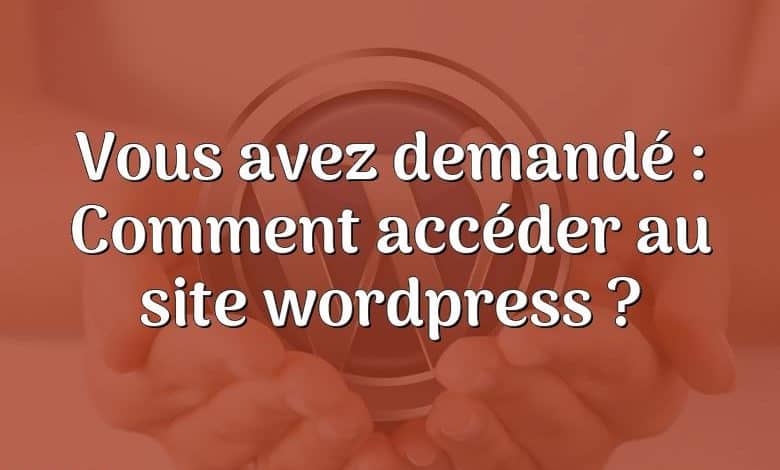 Vous avez demandé : Comment accéder au site wordpress ?