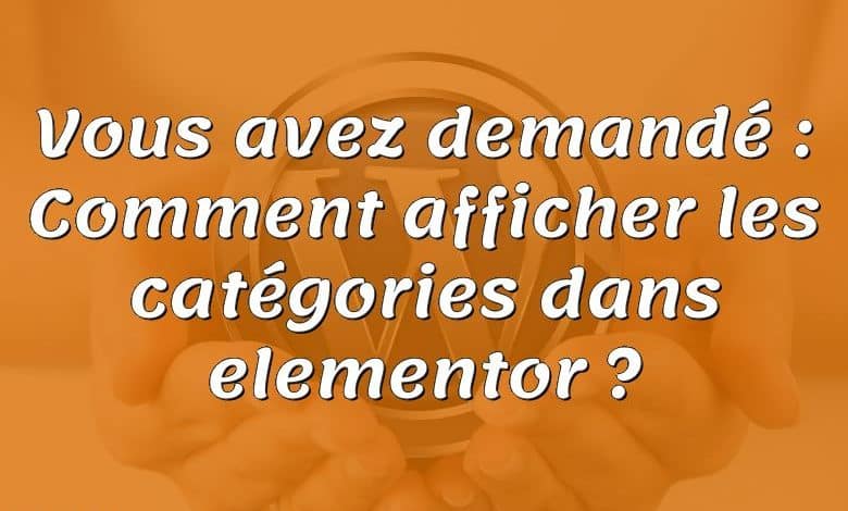 Vous avez demandé : Comment afficher les catégories dans elementor ?