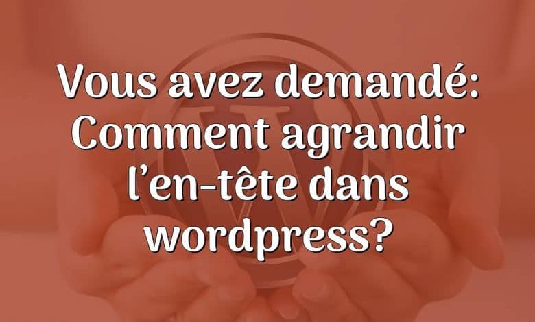 Vous avez demandé: Comment agrandir l’en-tête dans wordpress?