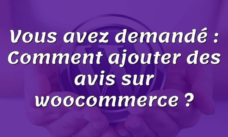 Vous avez demandé : Comment ajouter des avis sur woocommerce ?