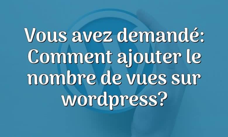 Vous avez demandé: Comment ajouter le nombre de vues sur wordpress?