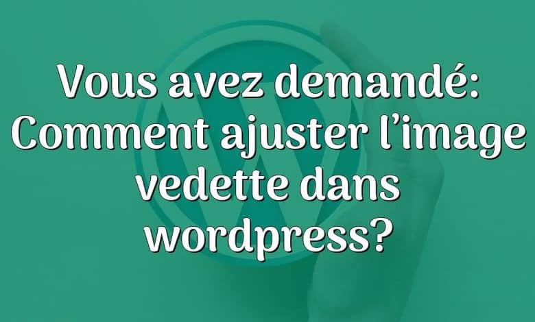 Vous avez demandé: Comment ajuster l’image vedette dans wordpress?