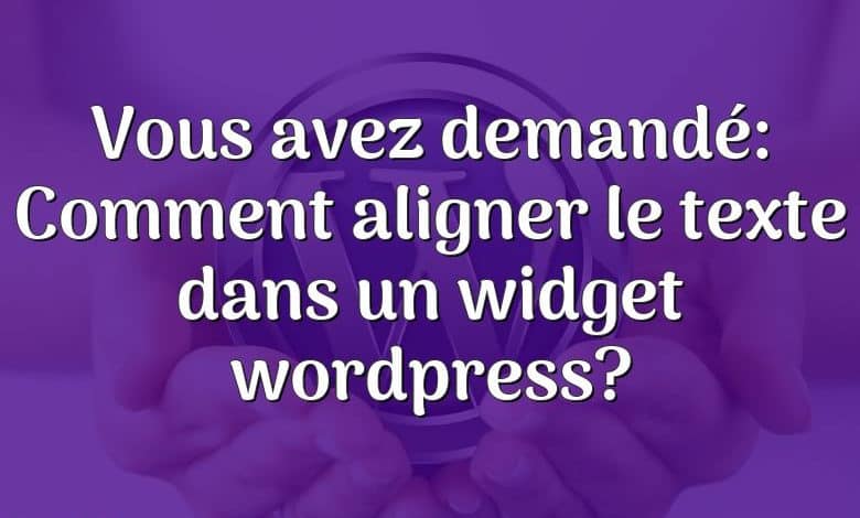 Vous avez demandé: Comment aligner le texte dans un widget wordpress?