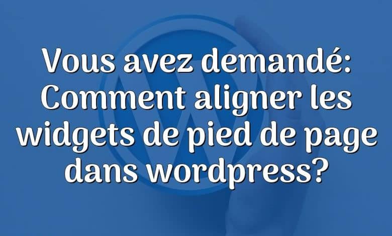 Vous avez demandé: Comment aligner les widgets de pied de page dans wordpress?