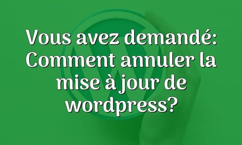 Vous avez demandé: Comment annuler la mise à jour de wordpress?