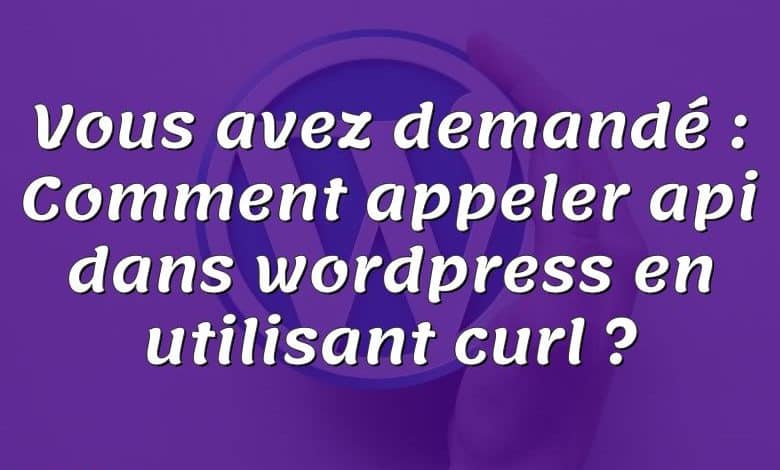 Vous avez demandé : Comment appeler api dans wordpress en utilisant curl ?