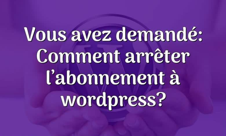 Vous avez demandé: Comment arrêter l’abonnement à wordpress?