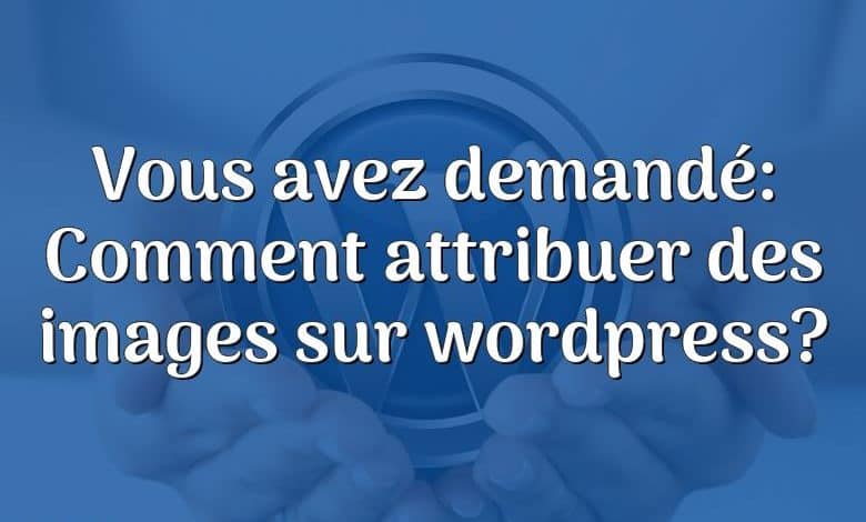 Vous avez demandé: Comment attribuer des images sur wordpress?