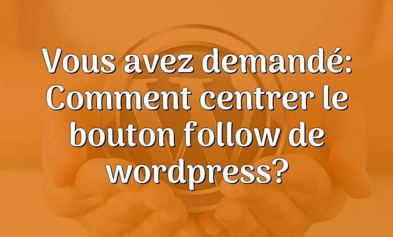 Vous avez demandé: Comment centrer le bouton follow de wordpress?