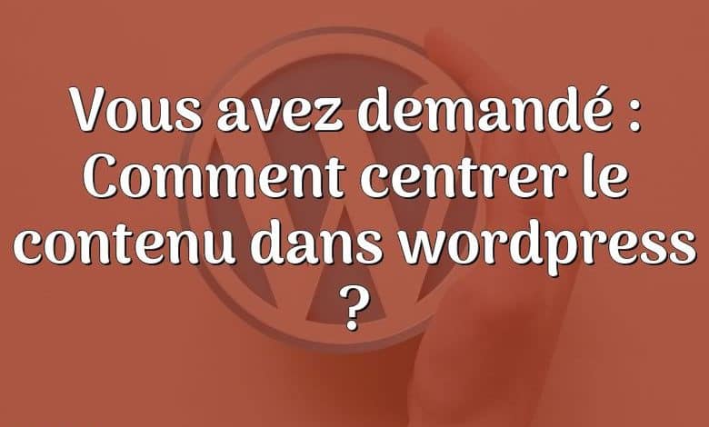 Vous avez demandé : Comment centrer le contenu dans wordpress ?