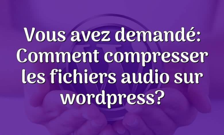 Vous avez demandé: Comment compresser les fichiers audio sur wordpress?