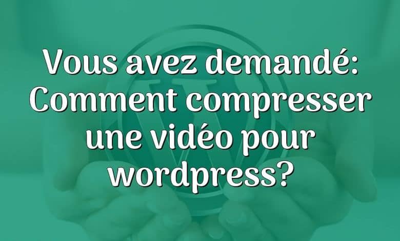 Vous avez demandé: Comment compresser une vidéo pour wordpress?